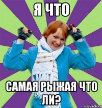 Я что самая рыжая что ли?