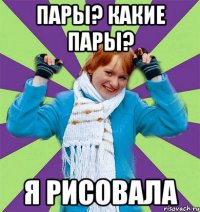 Пары? Какие пары? Я рисовала