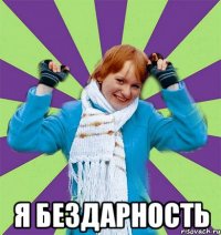  Я бездарность
