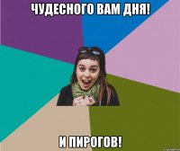 Чудесного вам дня! и пирогов!