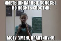 Иметь шикарные волосы, но носить хвостик Могу, умею, практикую!
