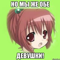 Но мы же обе девушки!