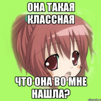 она такая классная что она во мне нашла?