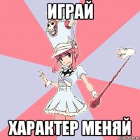 Играй Характер меняй
