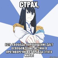 страх, есть свобода, порабощение дает освобождение, истина в противоречие вот правда этого мира !