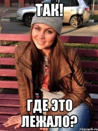 Так! Где это лежало?