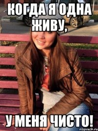 когда я одна живу, у меня чисто!