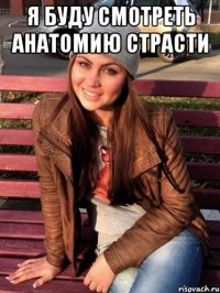 я буду смотреть анатомию страсти 
