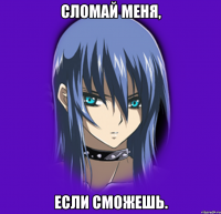 Сломай меня, если сможешь.