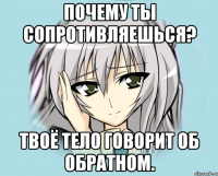 Почему ты сопротивляешься? твоё тело говорит об обратном.