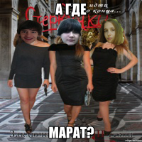 а где марат?