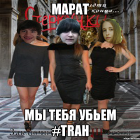 марат мы тебя убьем #trah