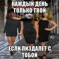 каждый день только твой если пиздалет с тобой