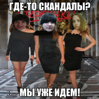 где-то скандалы? мы уже идем!