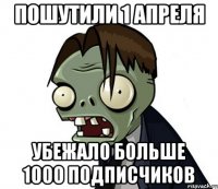 Пошутили 1 апреля Убежало больше 1000 подписчиков