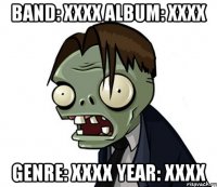 Band: XXXX Album: XXXX Genre: XXXX Year: XXXX