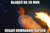вышел на 30 мин побил компанию парней