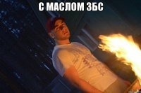 с маслом збс 