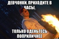 девчонки, приходите в часы, только оденьтесь поприличнее