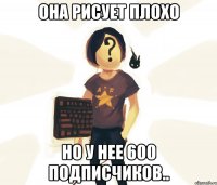 она рисует плохо но у нее 600 подписчиков..