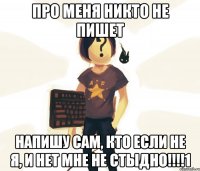 Про меня никто не пишет НАПИШУ САМ, КТО ЕСЛИ НЕ Я, И НЕТ МНЕ НЕ СТЫДНО!!!!1
