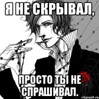 Я не скрывал, просто ты не спрашивал.