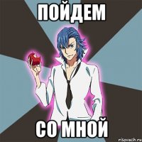 Пойдем со мной