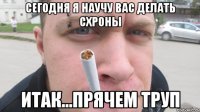 Сегодня я научу вас делать схроны Итак...Прячем труп