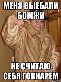 меня выебали бомжи не считаю себя говнарём