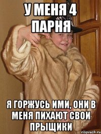 у меня 4 парня я горжусь ими, они в меня пихают свои прыщики