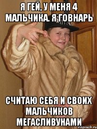 Я гей, у меня 4 мальчика. я говнарь считаю себя и своих мальчиков мегасливунами