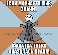 если мориарти жив, значит фанатка-готка оказалась права!