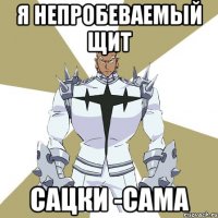 Я непробеваемый щит Сацки -сама
