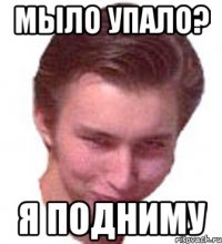 МЫЛО УПАЛО? Я ПОДНИМУ