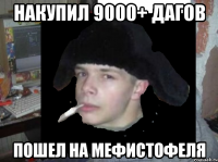 накупил 9000+ дагов пошел на мефистофеля