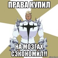 Права купил на мозгах сэкономил!!