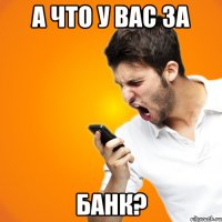 А что у вас за банк?