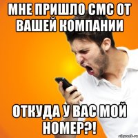 мне пришло смс от вашей компании откуда у вас мой номер?!