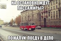 НА ОСТАНОВКЕ ЖДУТ ПАССАЖИРЫ? ПОЖАЛУЙ, ПОЕДУ В ДЕПО