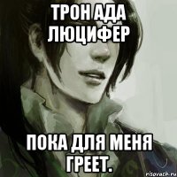 Трон Ада Люцифер пока для меня греет.
