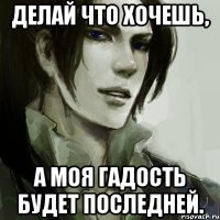 делай что хочешь, а моя гадость будет последней.