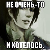 не очень-то и хотелось.