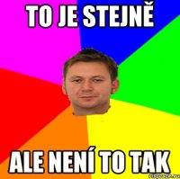 To je stejně ale není to tak