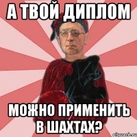 А твой диплом можно применить в шахтах?