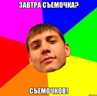 ЗАВТРА СЪЕМОЧКА? СЪЕМОЧКОВ!