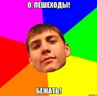 О, ПЕШЕХОДЫ! БЕЖАТЬ!
