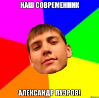 НАШ СОВРЕМЕННИК АЛЕКСАНДР ПУЭРОВ!