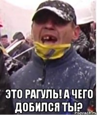  Это рагуль! А чего добился ты?