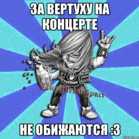 за вертуху на концерте не обижаются :3