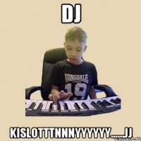 DJ kislotttnnnyyyyyy......jj